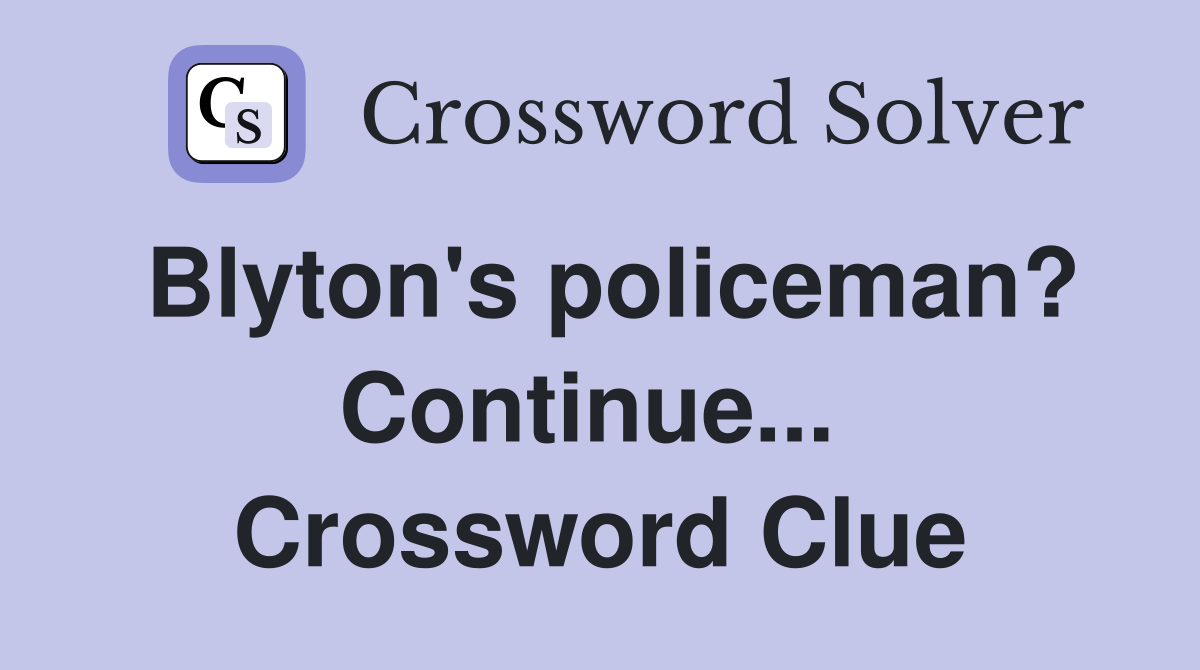 Blyton's policeman? Continue...  Crossword Clue