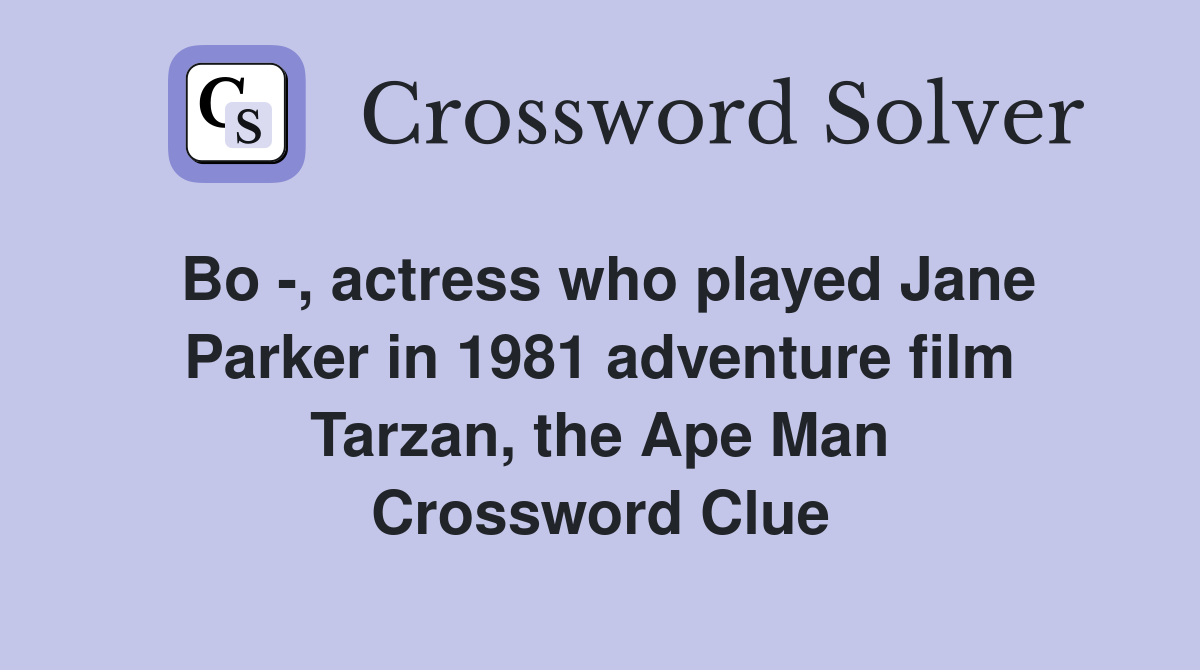 Bo -, actress who played Jane Parker in 1981 adventure film Tarzan, the Ape Man Crossword Clue
