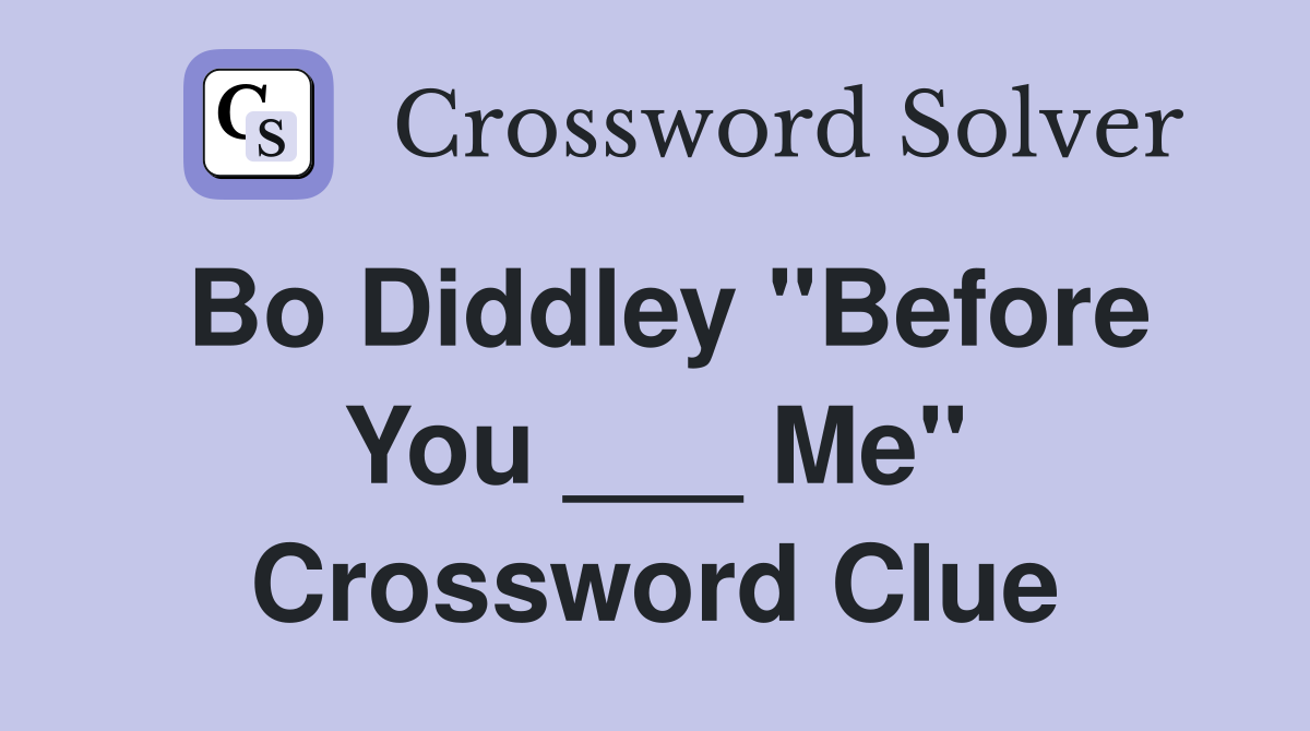 Bo Diddley "Before You ___ Me" Crossword Clue