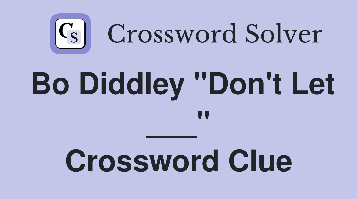 Bo Diddley "Don't Let ___" Crossword Clue