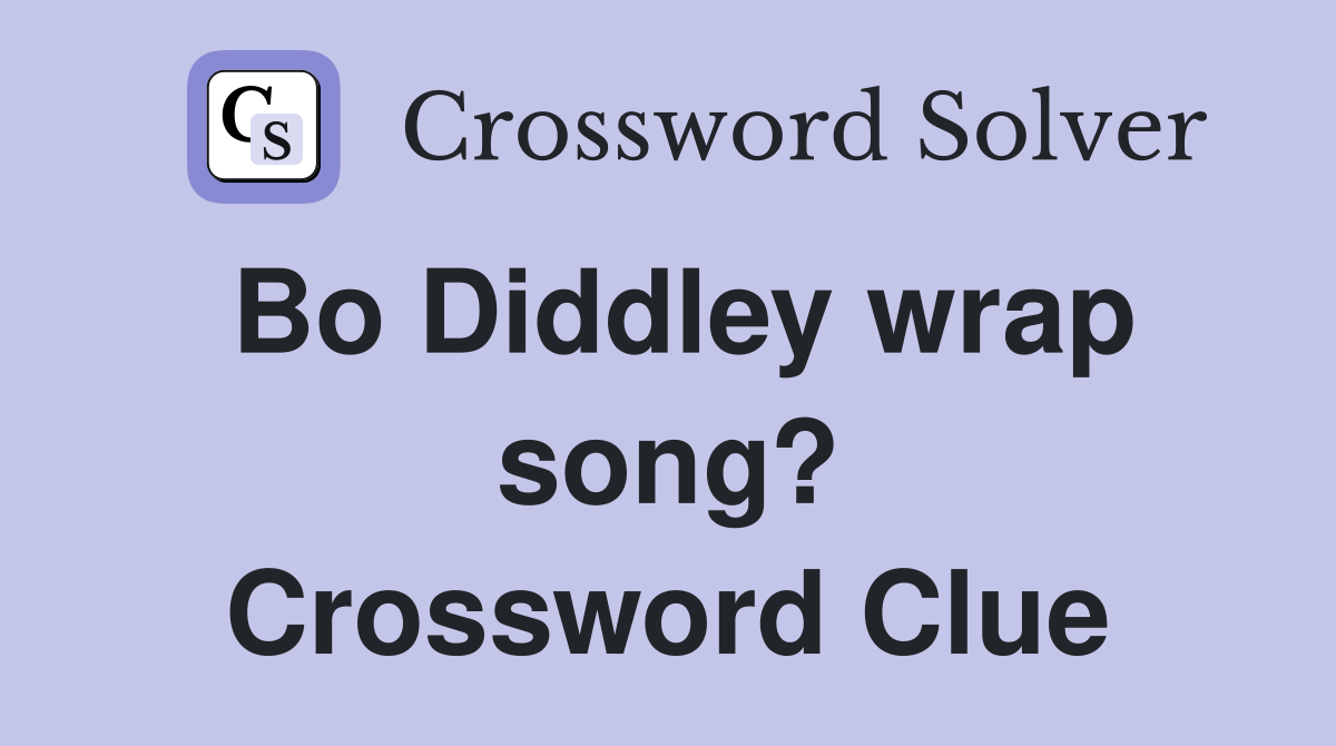 Bo Diddley wrap song? Crossword Clue