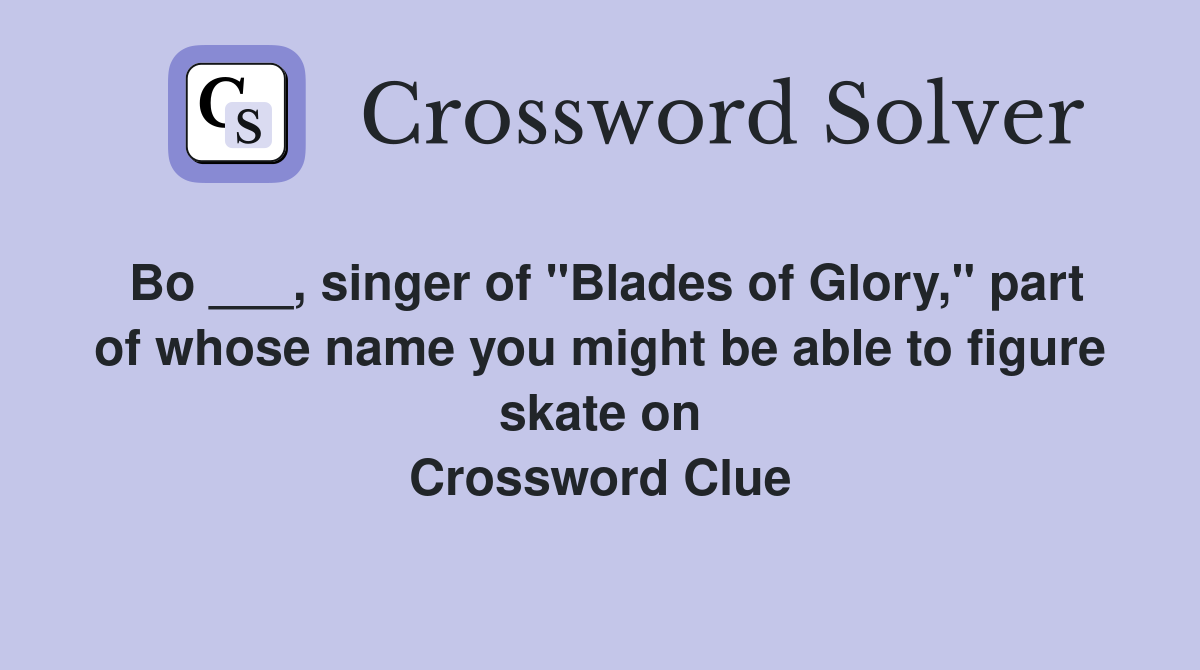Bo ___, singer of "Blades of Glory," part of whose name you might be able to figure skate on Crossword Clue