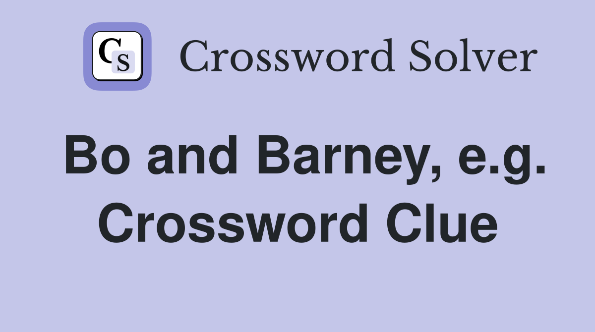 Bo and Barney, e.g. Crossword Clue