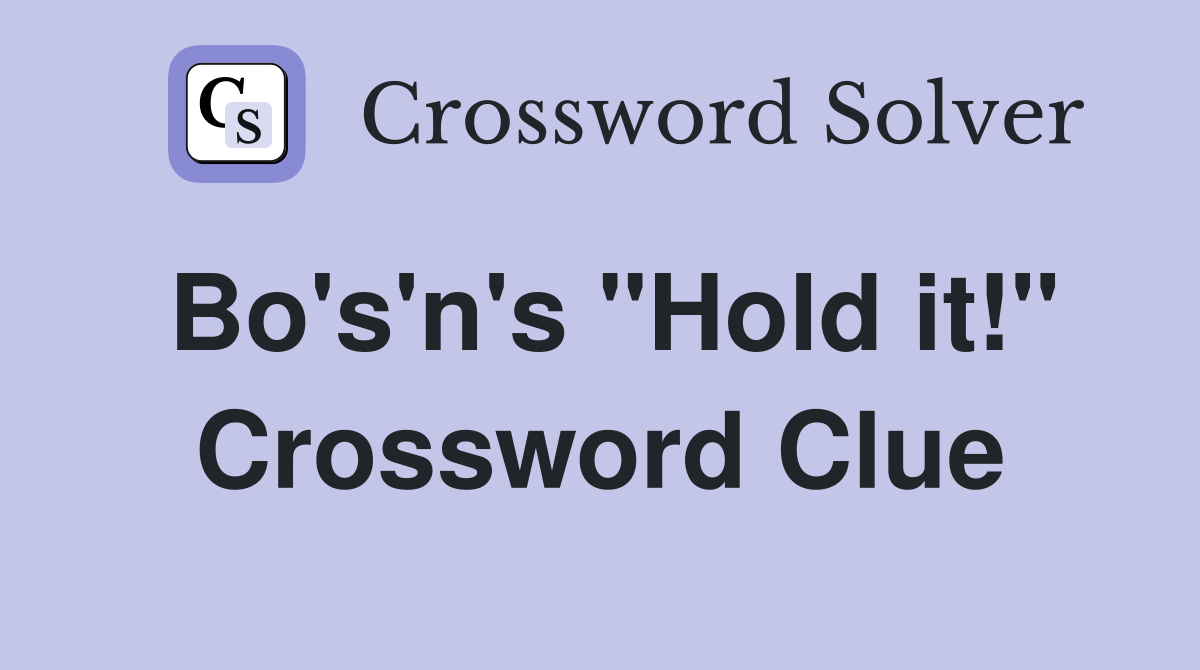 Bo's'n's "Hold it!" Crossword Clue
