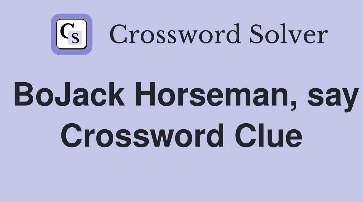 BoJack Horseman, say Crossword Clue