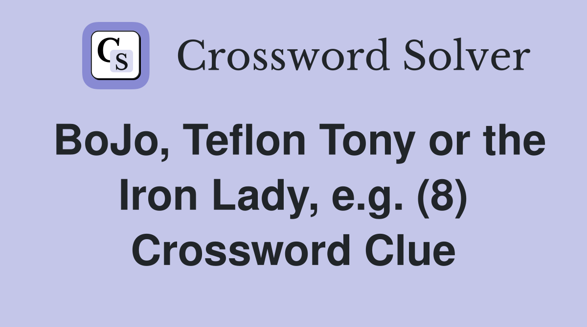BoJo, Teflon Tony or the Iron Lady, e.g. (8) Crossword Clue