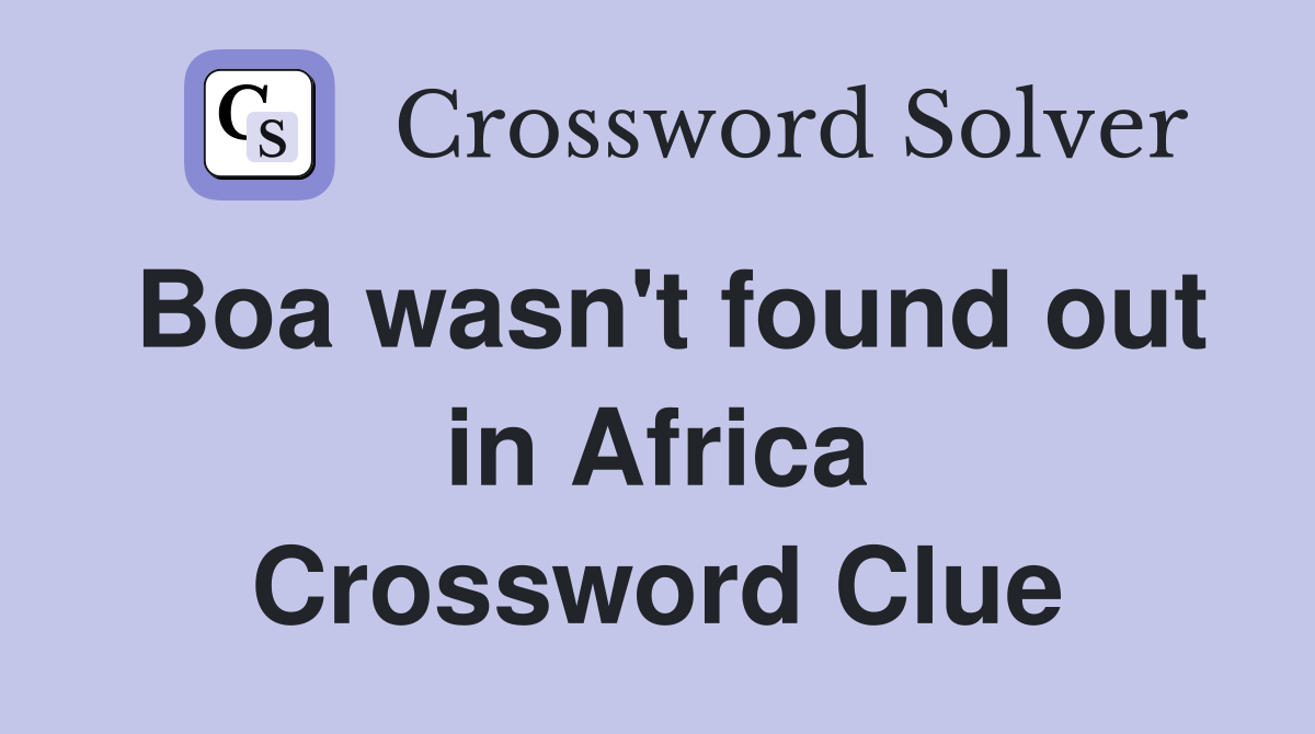 Boa wasn't found out in Africa Crossword Clue