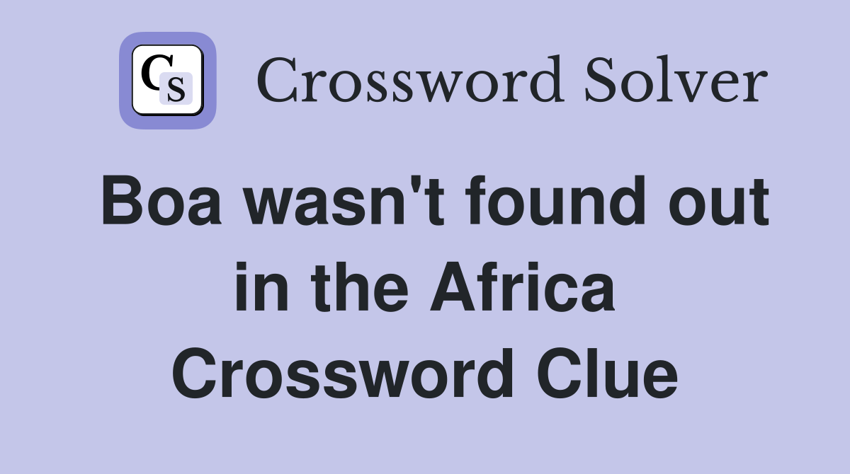 Boa wasn't found out in the Africa Crossword Clue