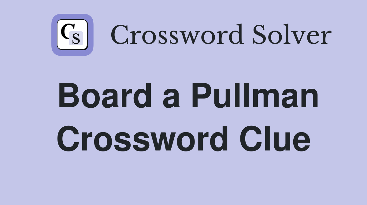 Board a Pullman Crossword Clue