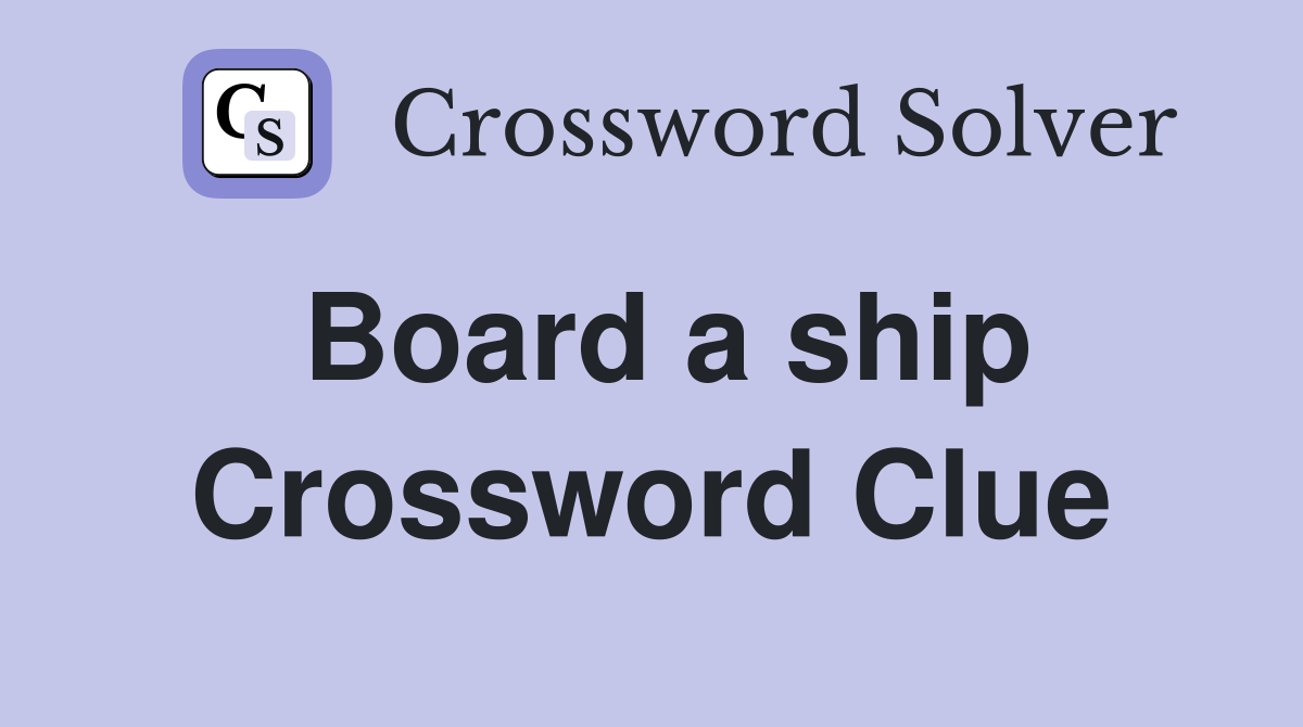Board a ship Crossword Clue