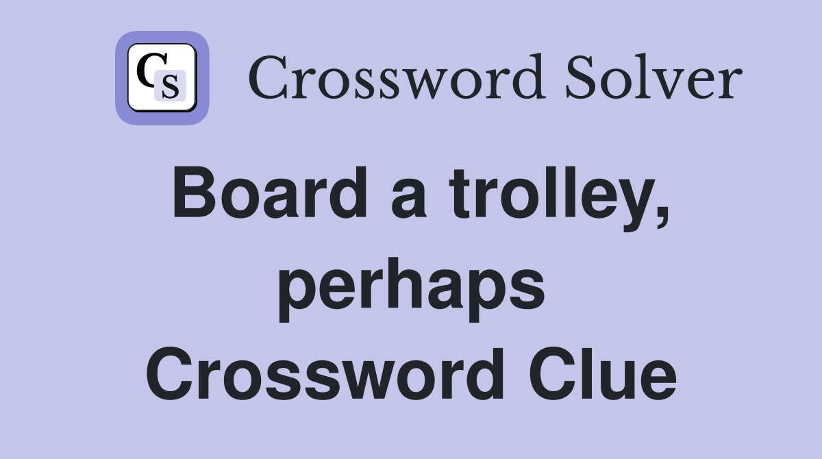 Board a trolley, perhaps Crossword Clue