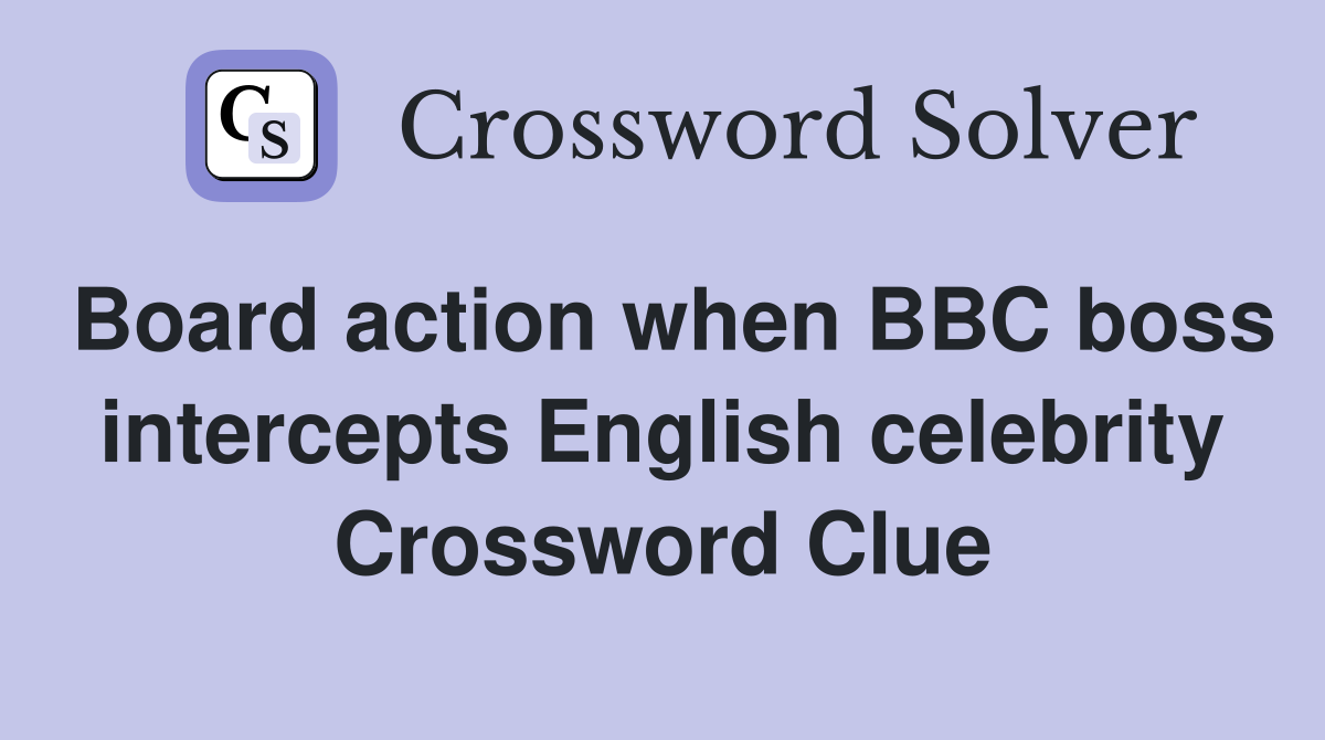 Board action when BBC boss intercepts English celebrity Crossword Clue