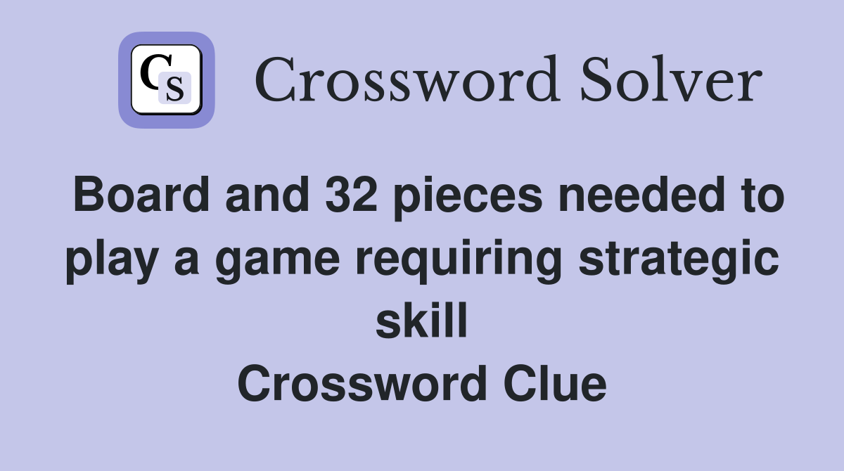Board and 32 pieces needed to play a game requiring strategic skill Crossword Clue