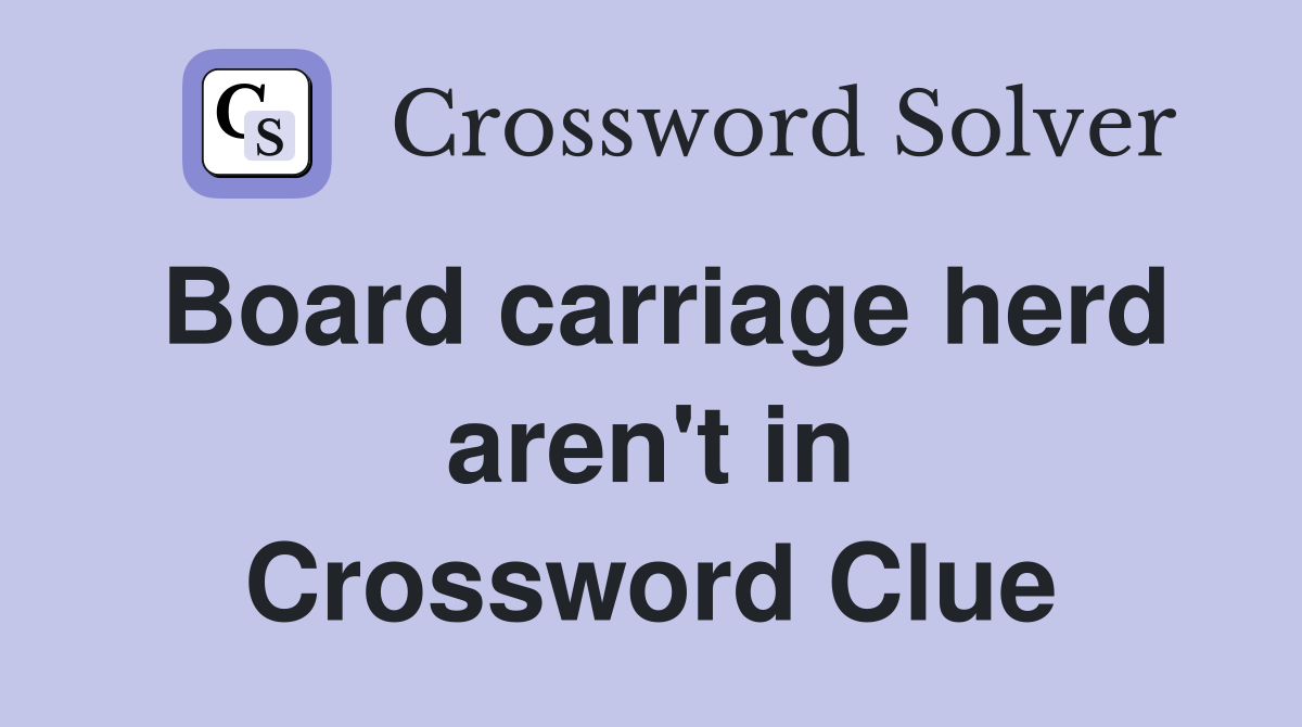 Board carriage herd aren't in Crossword Clue