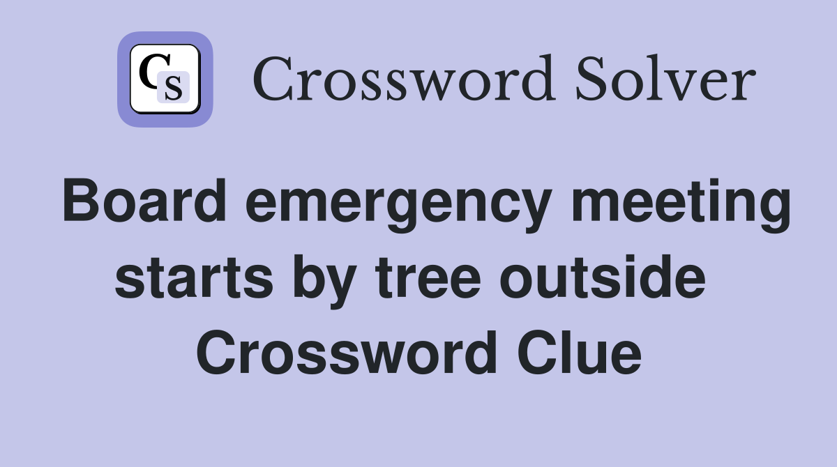 Board emergency meeting starts by tree outside  Crossword Clue