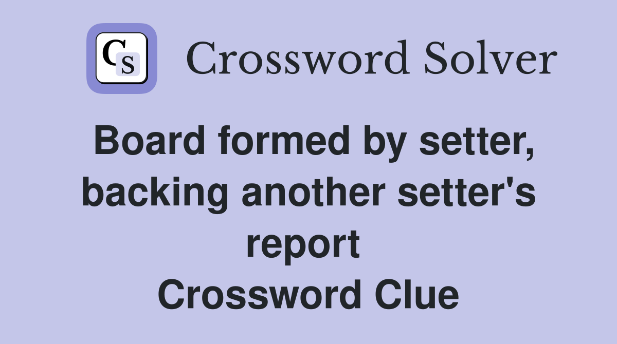Board formed by setter, backing another setter's report  Crossword Clue