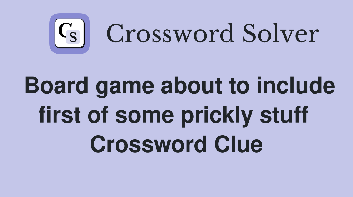 Board game about to include first of some prickly stuff  Crossword Clue