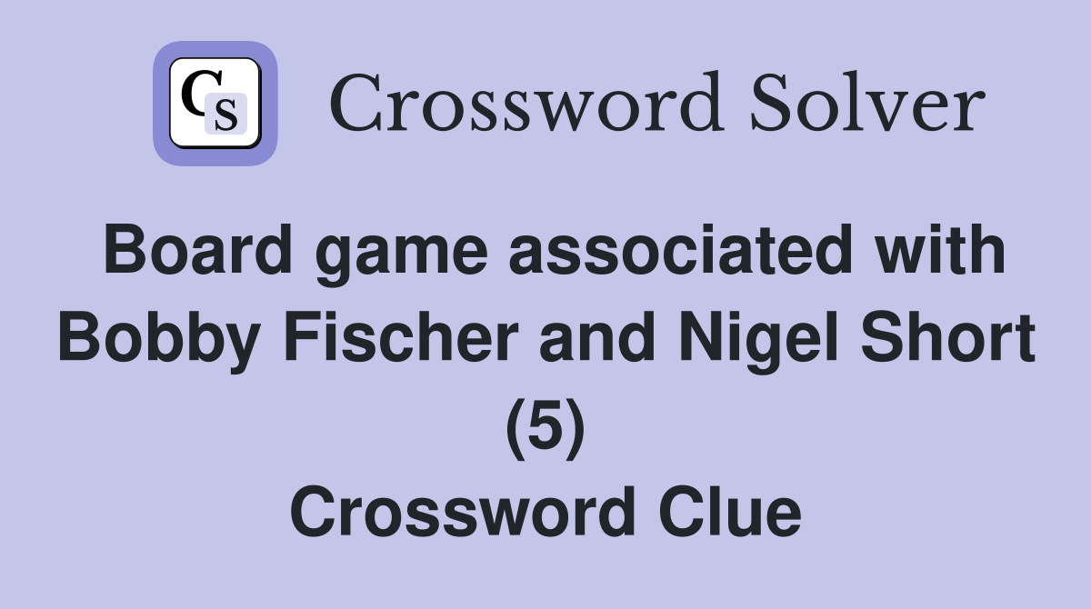 Board game associated with Bobby Fischer and Nigel Short (5) Crossword Clue
