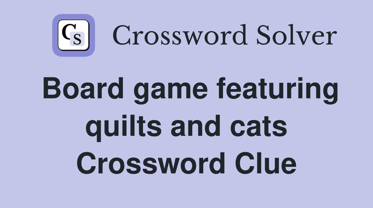 Board game featuring quilts and cats Crossword Clue