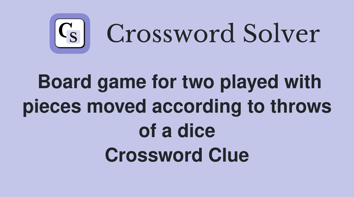 Board game for two played with pieces moved according to throws of a dice Crossword Clue
