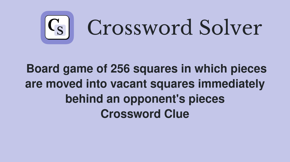 Board game of 256 squares in which pieces are moved into vacant squares immediately behind an opponent's pieces Crossword Clue