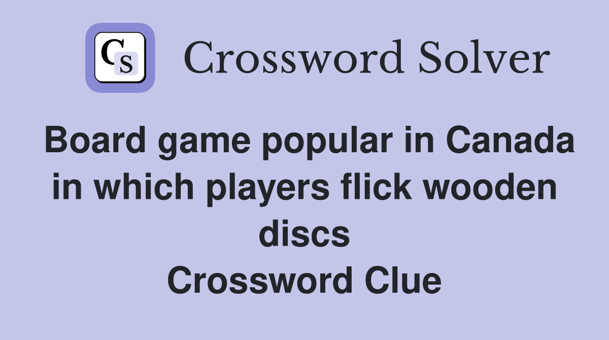 Board game popular in Canada in which players flick wooden discs Crossword Clue