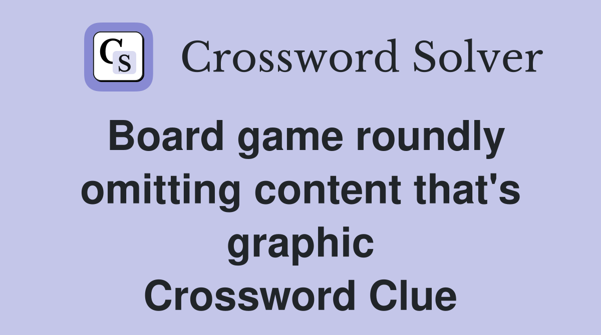 Board game roundly omitting content that's graphic Crossword Clue
