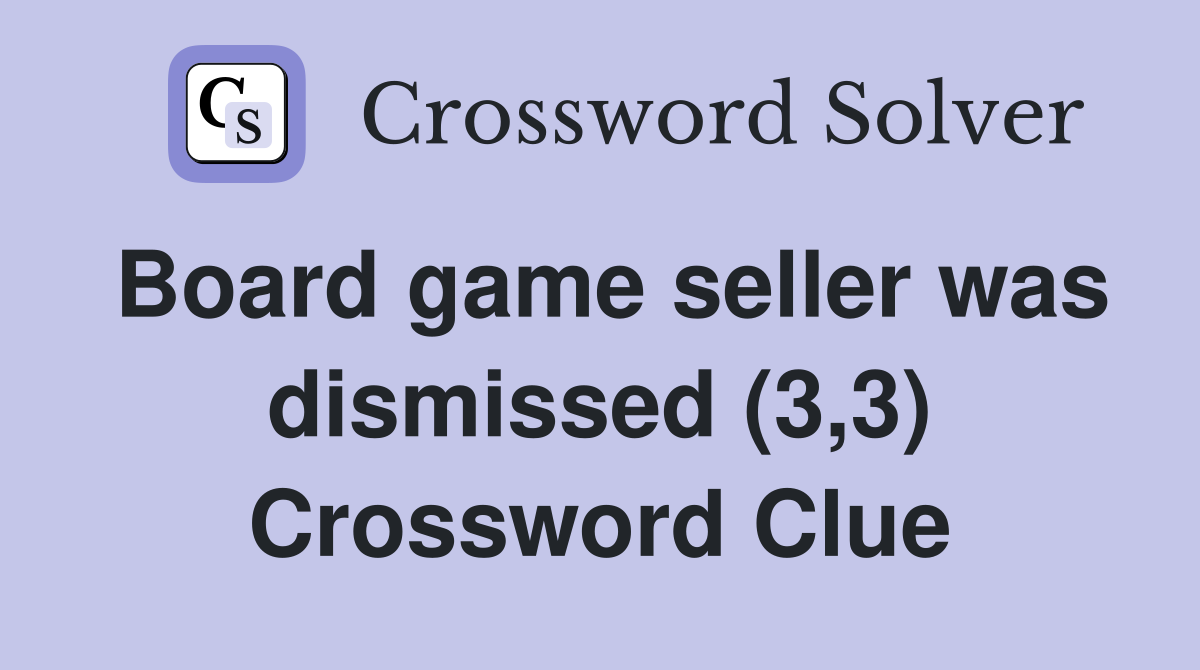 Board game seller was dismissed (3,3) Crossword Clue