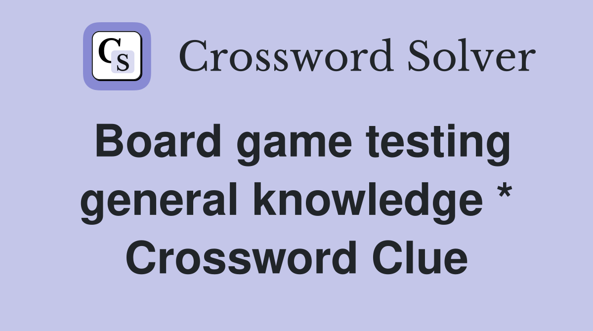 Board game testing general knowledge * Crossword Clue
