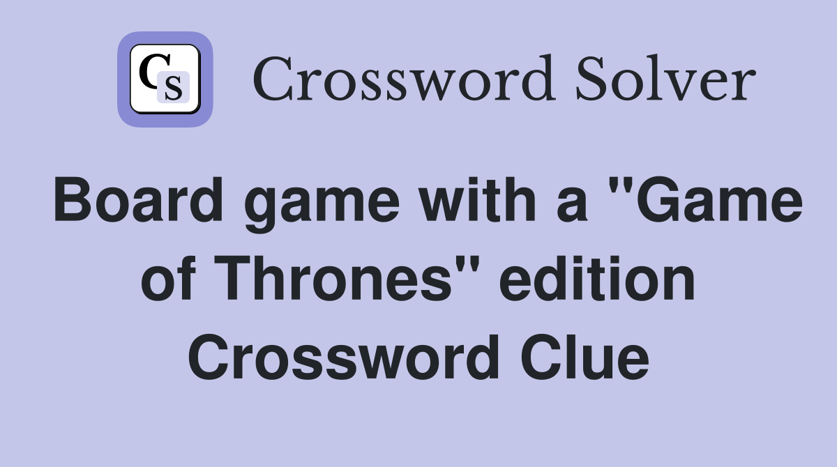Board game with a "Game of Thrones" edition Crossword Clue