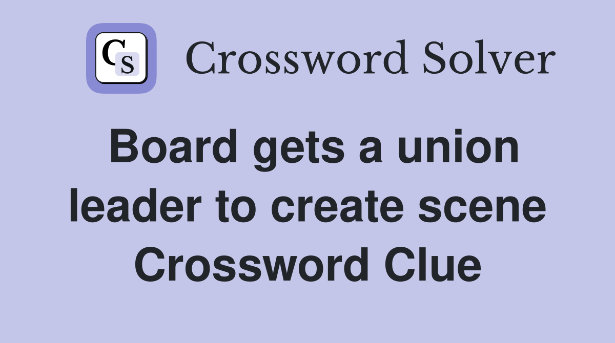 Board gets a union leader to create scene Crossword Clue