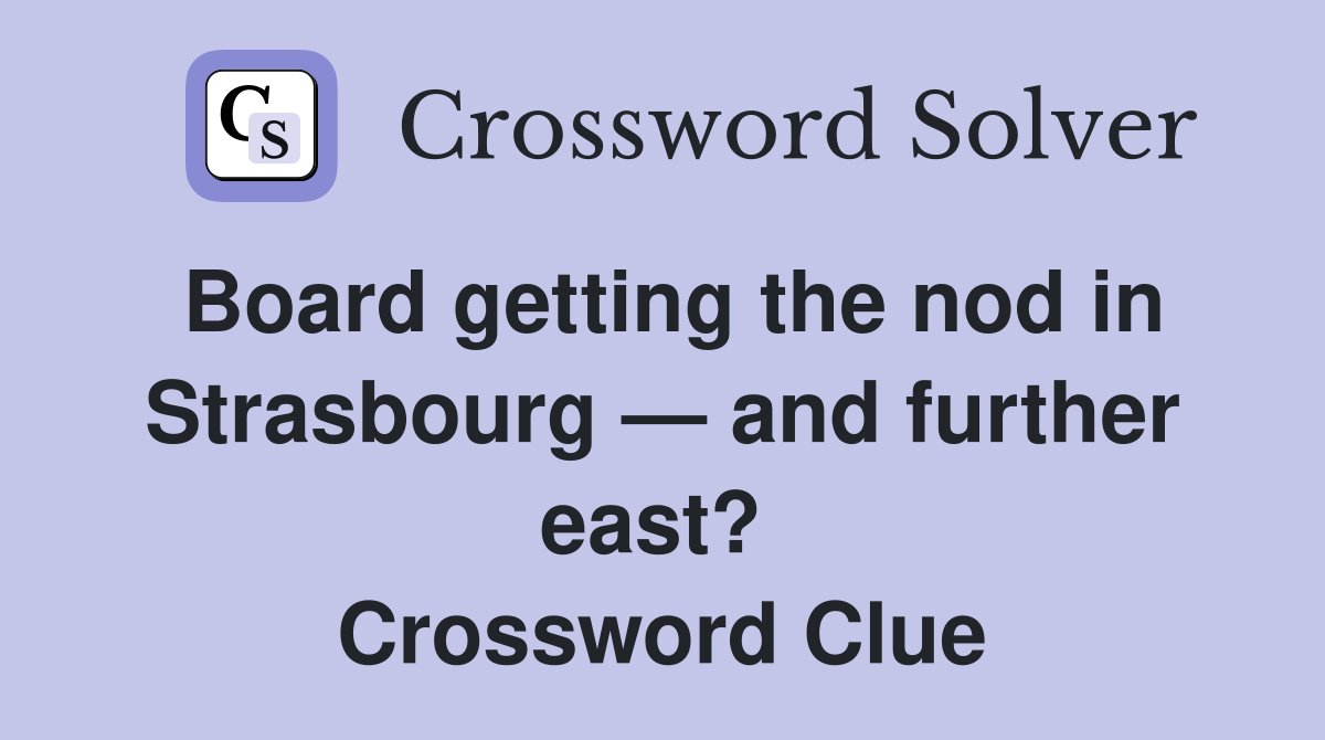 Board getting the nod in Strasbourg — and further east?  Crossword Clue