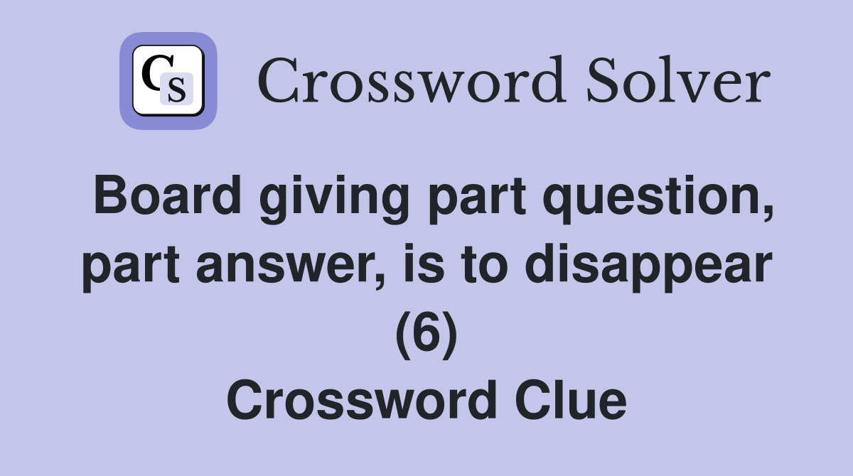 Board giving part question, part answer, is to disappear (6) Crossword Clue