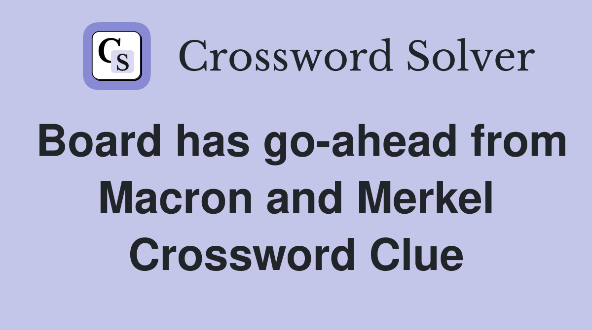 Board has go-ahead from Macron and Merkel Crossword Clue