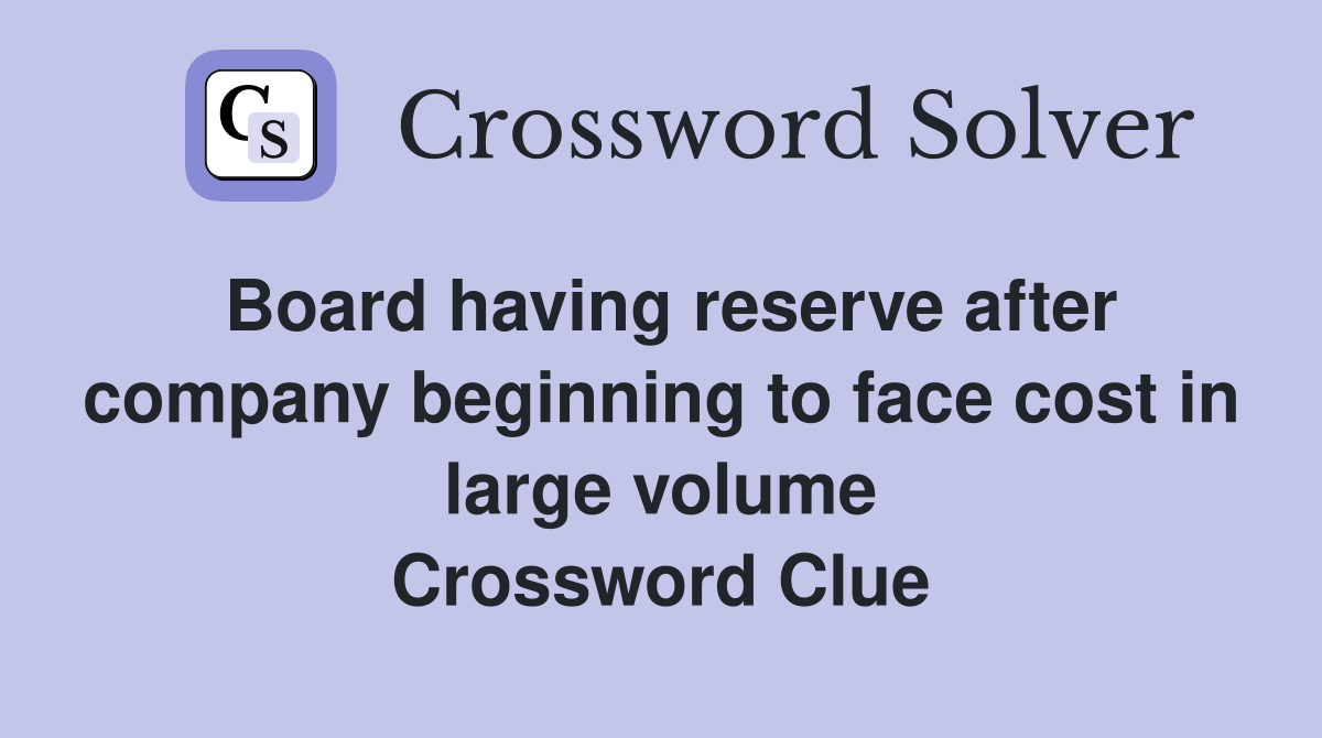 Board having reserve after company beginning to face cost in large volume Crossword Clue