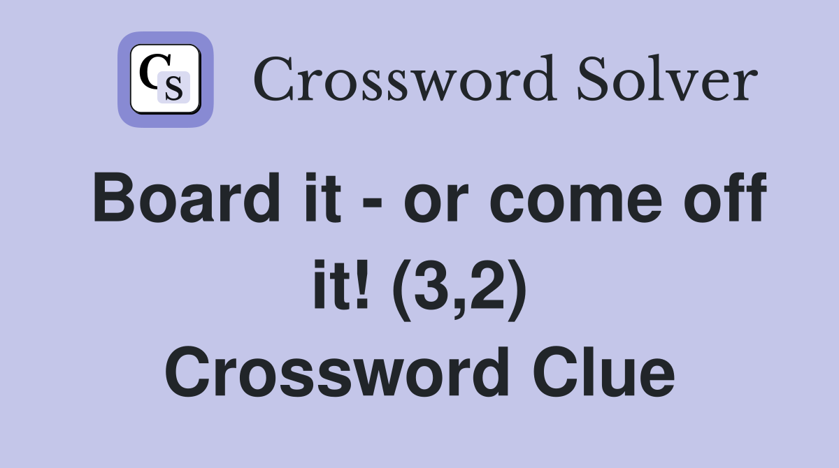 Board it - or come off it! (3,2) Crossword Clue
