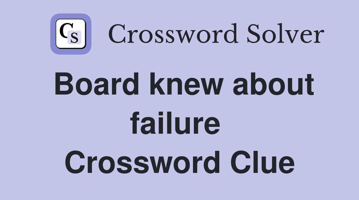 Board knew about failure  Crossword Clue