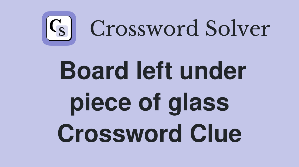 Board left under piece of glass Crossword Clue