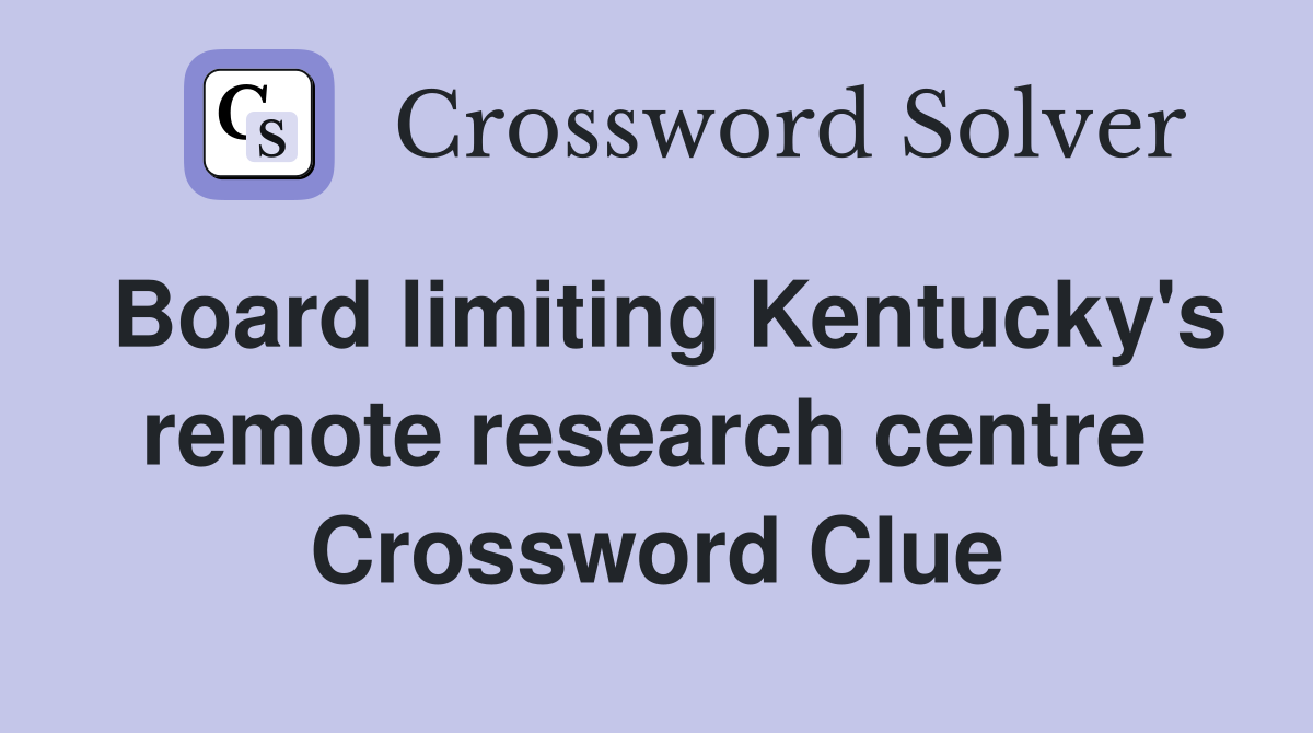 Board limiting Kentucky's remote research centre  Crossword Clue