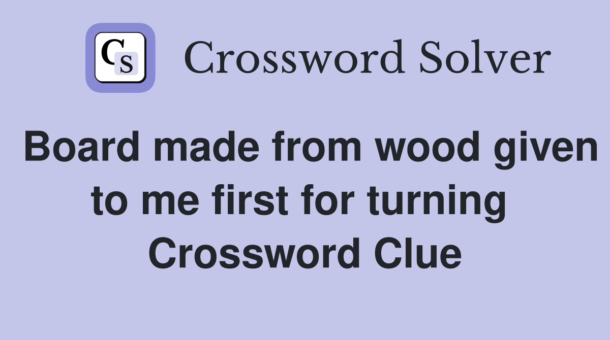 Board made from wood given to me first for turning  Crossword Clue
