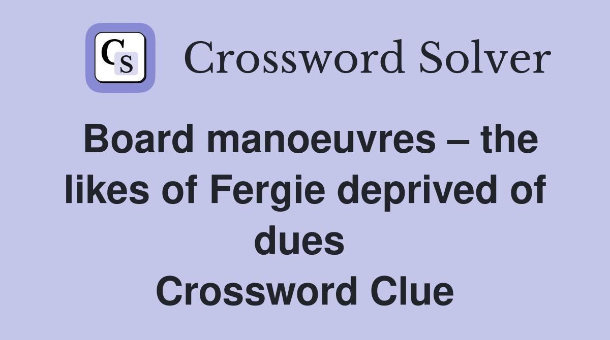 Board manoeuvres – the likes of Fergie deprived of dues  Crossword Clue