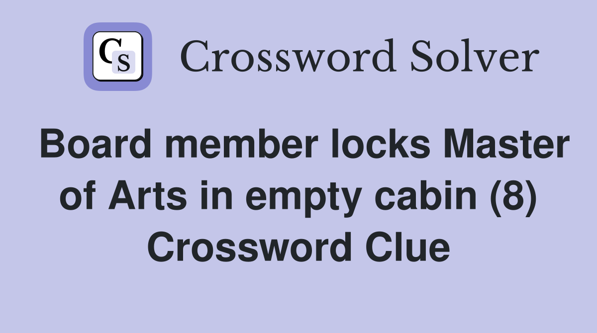 Board member locks Master of Arts in empty cabin (8) Crossword Clue