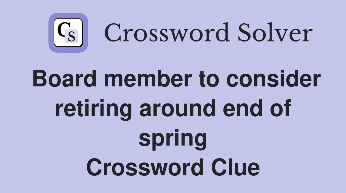 Board member to consider retiring around end of spring Crossword Clue