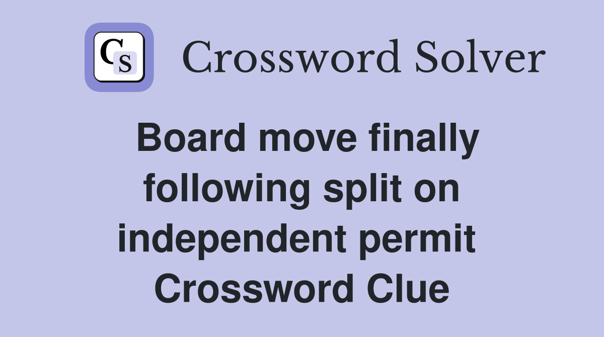 Board move finally following split on independent permit  Crossword Clue