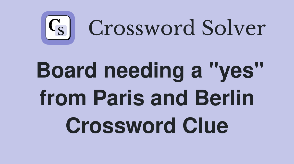 Board needing a "yes" from Paris and Berlin Crossword Clue