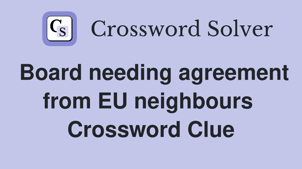 Board needing agreement from EU neighbours  Crossword Clue