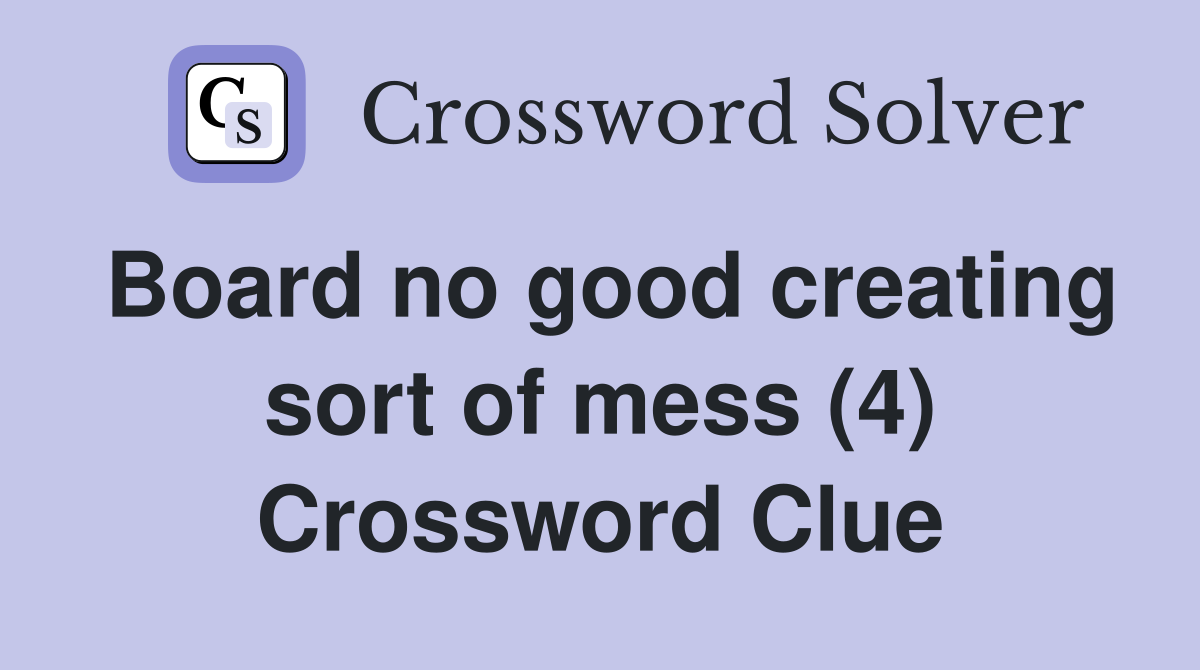 Board no good creating sort of mess (4) Crossword Clue