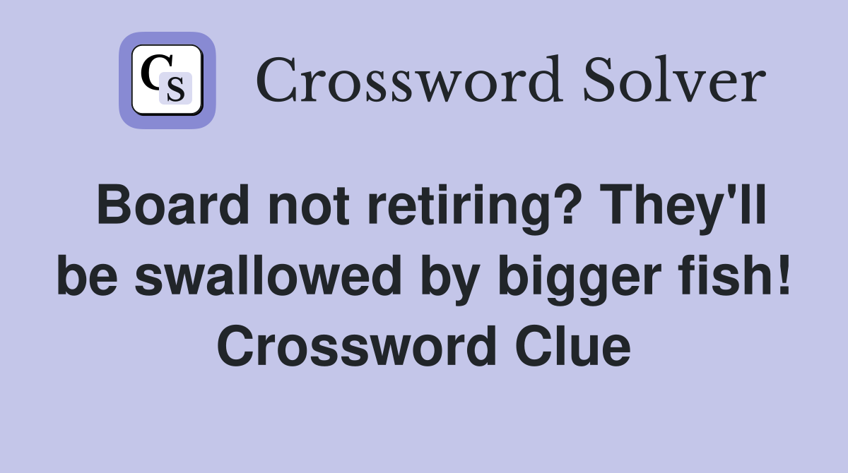 Board not retiring? They'll be swallowed by bigger fish! Crossword Clue