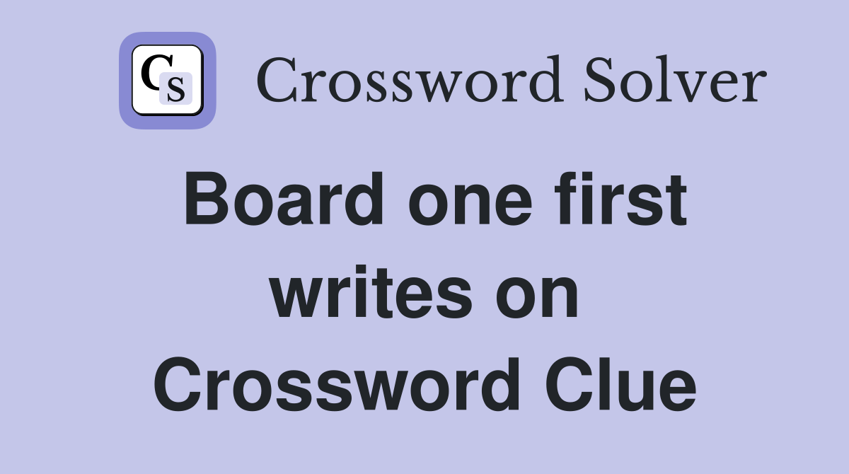 Board one first writes on Crossword Clue