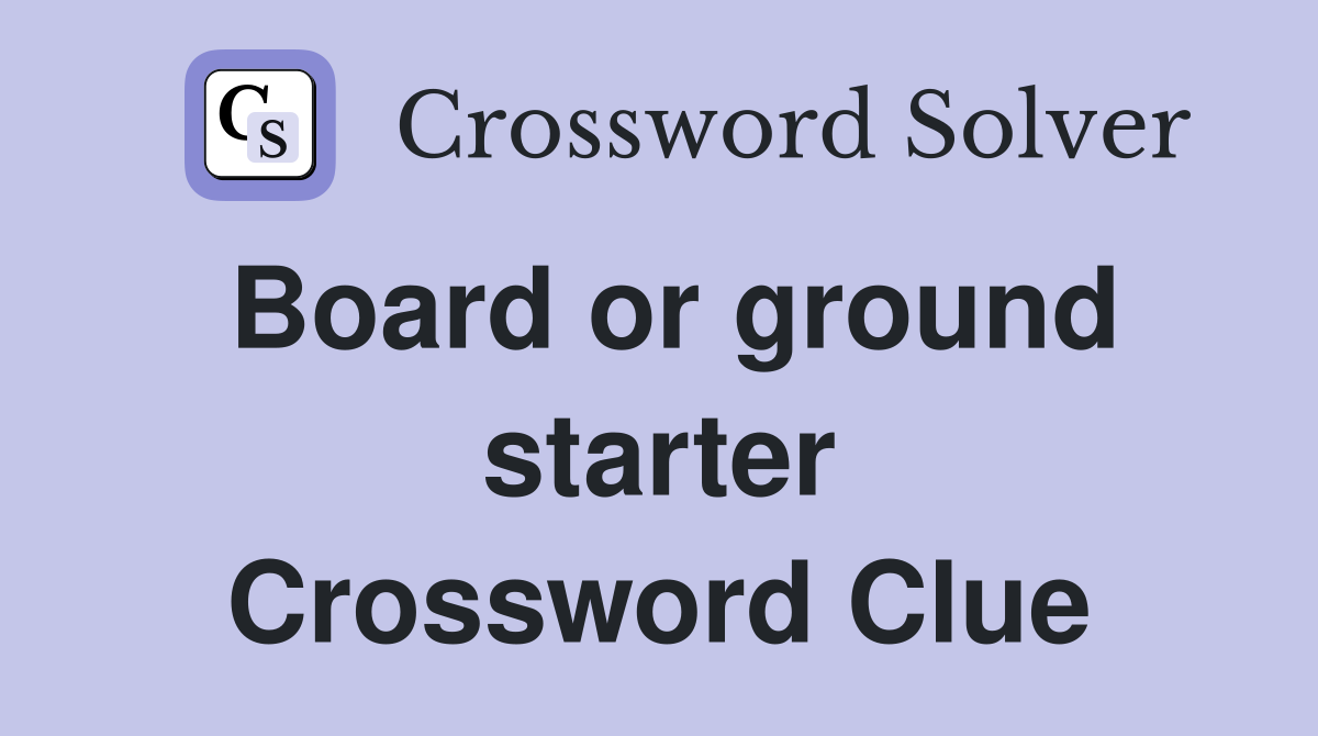 Board or ground starter Crossword Clue